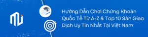 Hướng Dẫn Chơi Chứng Khoán Quốc Tế Từ A-Z & Top 10 Sàn Giao Dịch Uy Tín Nhất Tại Việt Nam