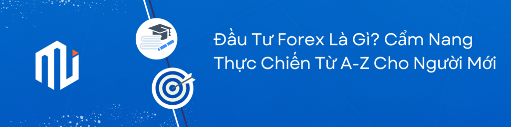 Đầu Tư Forex Là Gì Cẩm Nang Thực Chiến Từ A-Z Cho Người Mới