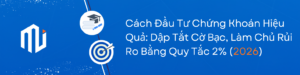 Cách Đầu Tư Chứng Khoán Hiệu Quả: Dập Tắt Cờ Bạc, Làm Chủ Rủi Ro Bằng Quy Tắc 2% (Cập Nhật 2026)