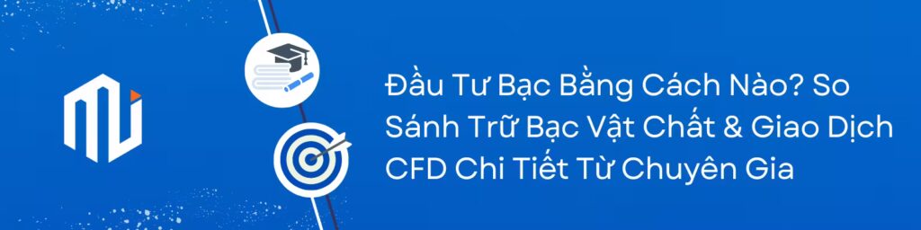 Đầu Tư Bạc Bằng Cách Nào? So Sánh Trữ Bạc Vật Chất & Giao Dịch CFD Chi Tiết Từ Chuyên Gia