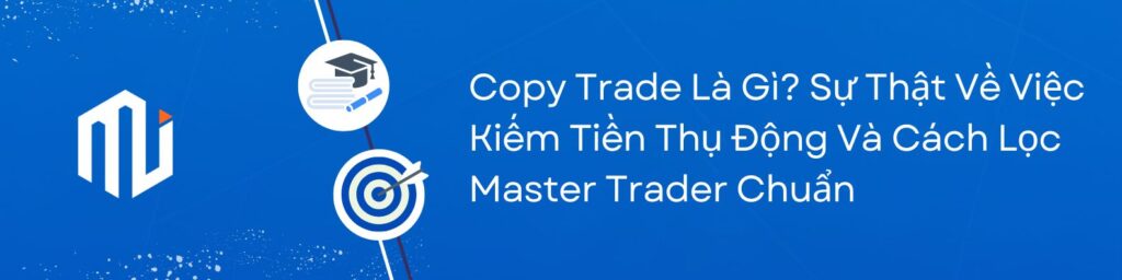 Copy Trade Là Gì Sự Thật Về Việc Kiếm Tiền Thụ Động Và Cách Lọc Master Trader Chuẩn