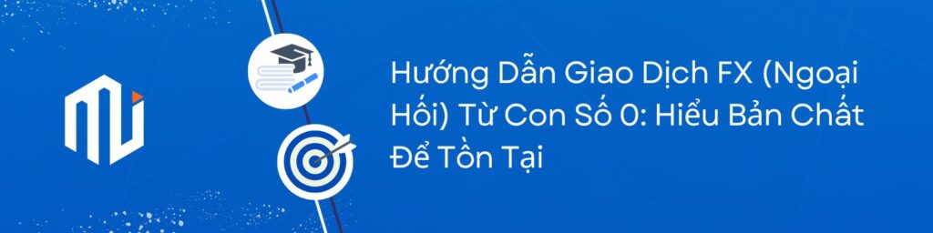 Hướng Dẫn Giao Dịch FX (Ngoại Hối) Từ Con Số 0 Hiểu Bản Chất Để Tồn Tại
