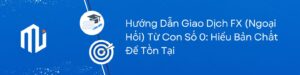 Hướng Dẫn Giao Dịch FX (Ngoại Hối) Từ Con Số 0 Hiểu Bản Chất Để Tồn Tại